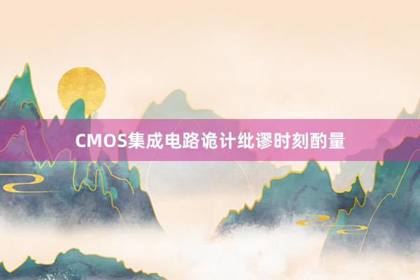 CMOS集成电路诡计纰谬时刻酌量